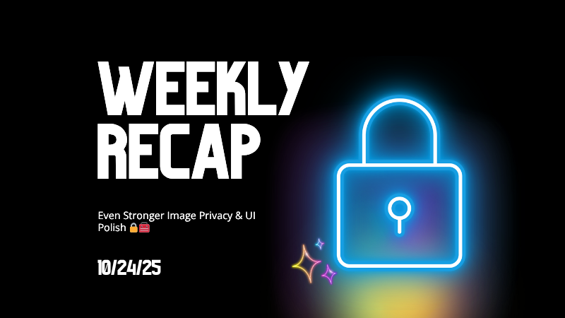 Weekly Recap: Even Stronger Image Privacy & UI Polish 🔒🧰