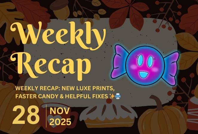 Weekly Recap: New Luxe Prints, Faster Candy & Helpful Fixes ✨🖨️
