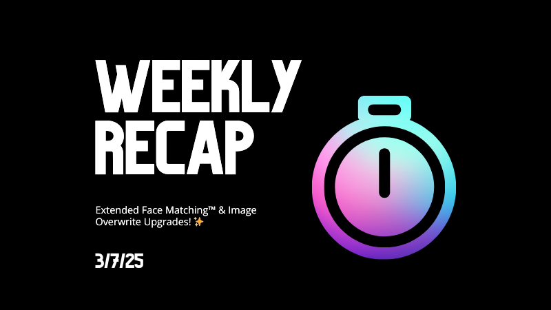 Weekly Recap: Extended Face Matching™ & Image Overwrite Upgrades! ✨